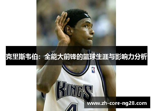 克里斯韦伯：全能大前锋的篮球生涯与影响力分析