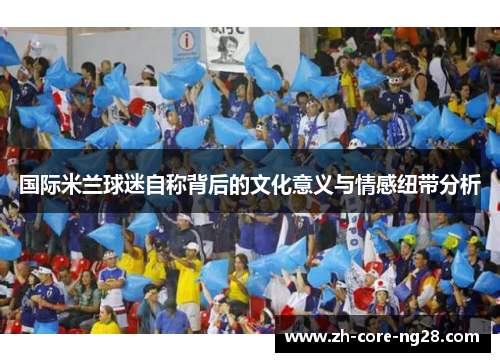 国际米兰球迷自称背后的文化意义与情感纽带分析