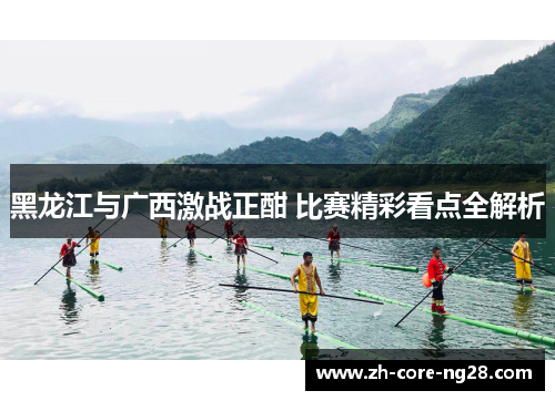 黑龙江与广西激战正酣 比赛精彩看点全解析