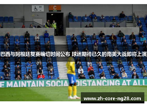 巴西与阿根廷复赛确切时间公布 球迷期待已久的南美大战即将上演