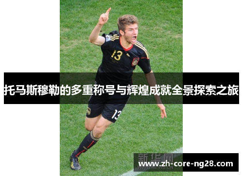 托马斯穆勒的多重称号与辉煌成就全景探索之旅