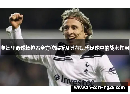 莫德里奇球场位置全方位解析及其在现代足球中的战术作用