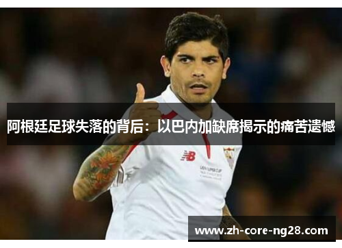 阿根廷足球失落的背后：以巴内加缺席揭示的痛苦遗憾