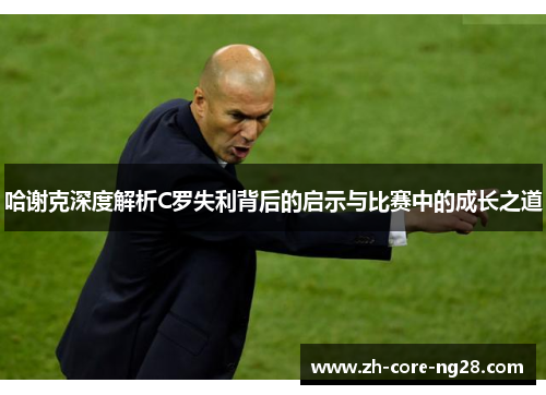 哈谢克深度解析C罗失利背后的启示与比赛中的成长之道
