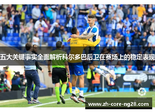 五大关键事实全面解析科尔多巴后卫在赛场上的稳定表现