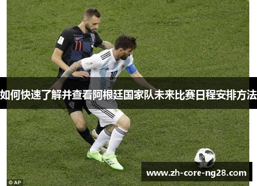 如何快速了解并查看阿根廷国家队未来比赛日程安排方法