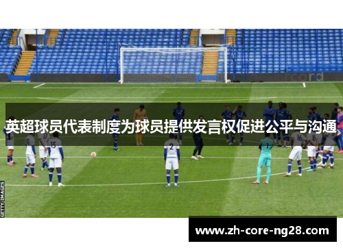 英超球员代表制度为球员提供发言权促进公平与沟通