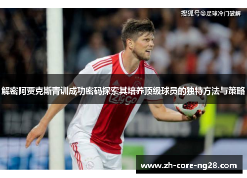 解密阿贾克斯青训成功密码探索其培养顶级球员的独特方法与策略