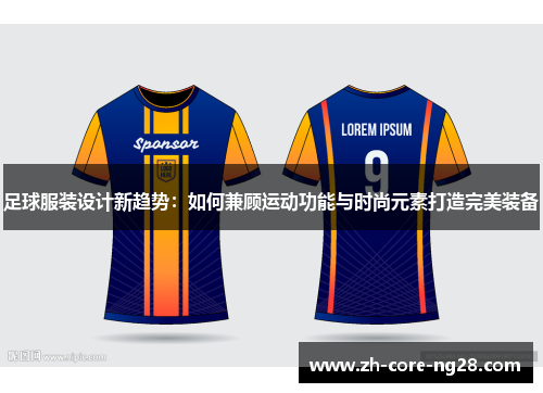足球服装设计新趋势：如何兼顾运动功能与时尚元素打造完美装备