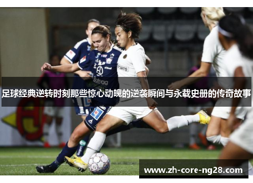 足球经典逆转时刻那些惊心动魄的逆袭瞬间与永载史册的传奇故事