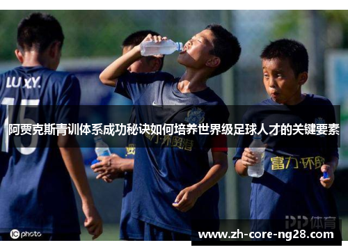 阿贾克斯青训体系成功秘诀如何培养世界级足球人才的关键要素
