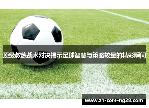 顶级教练战术对决揭示足球智慧与策略较量的精彩瞬间