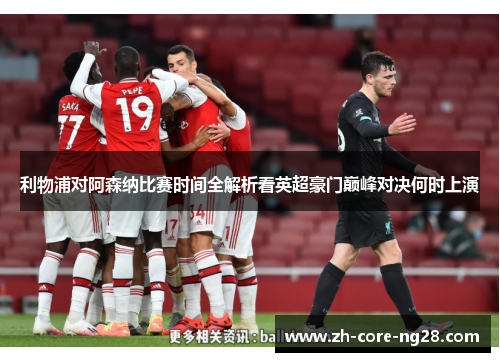 利物浦对阿森纳比赛时间全解析看英超豪门巅峰对决何时上演