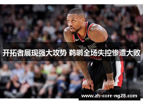 开拓者展现强大攻势 鹈鹕全场失控惨遭大败