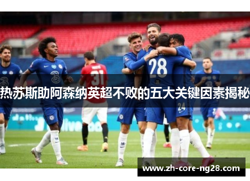 热苏斯助阿森纳英超不败的五大关键因素揭秘
