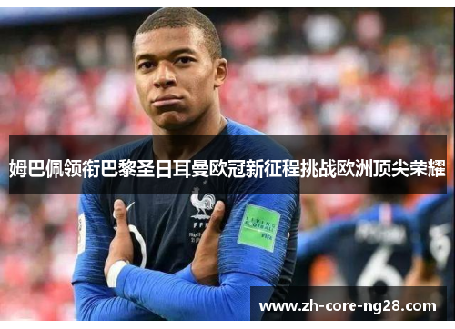 姆巴佩领衔巴黎圣日耳曼欧冠新征程挑战欧洲顶尖荣耀