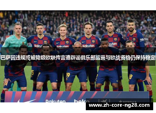 巴萨因违规或被降级欧联传言遭辟谣俱乐部运营与欧战资格仍保持稳定